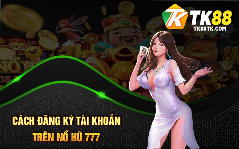 Nổ Hũ 777 - Nơi Tận Hưởng Cổng Game Và Giao Lưu Các Bet Thủ 2 Cách đăng ký tài khoản trên Nổ Hũ 777