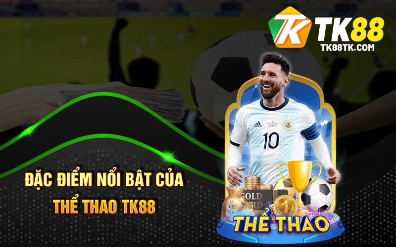 Thể Thao Tk88 - Cá Cược Thể Thao Chất Lượng Nổi Bật 2 Đặc Điểm Nổi Bật Của Thể Thao TK88