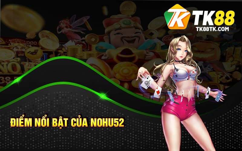 Cổng Game Nohu52 - Tích Hũ Càng To Nổ Hũ Cực Đã 2 Điểm nổi bật của Nohu52