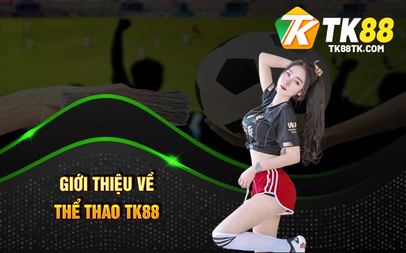 Thể Thao Tk88 - Cá Cược Thể Thao Chất Lượng Nổi Bật 1 Giới Thiệu Về Thể Thao TK88
