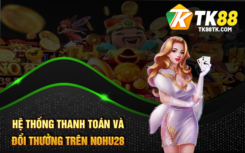 Nohu28 - Cổng Game Trực Tuyến Hấp Dẫn Uy Tín Hàng Đầu 2 Hệ Thống Thanh Toán và Đổi Thưởng trên Nohu28