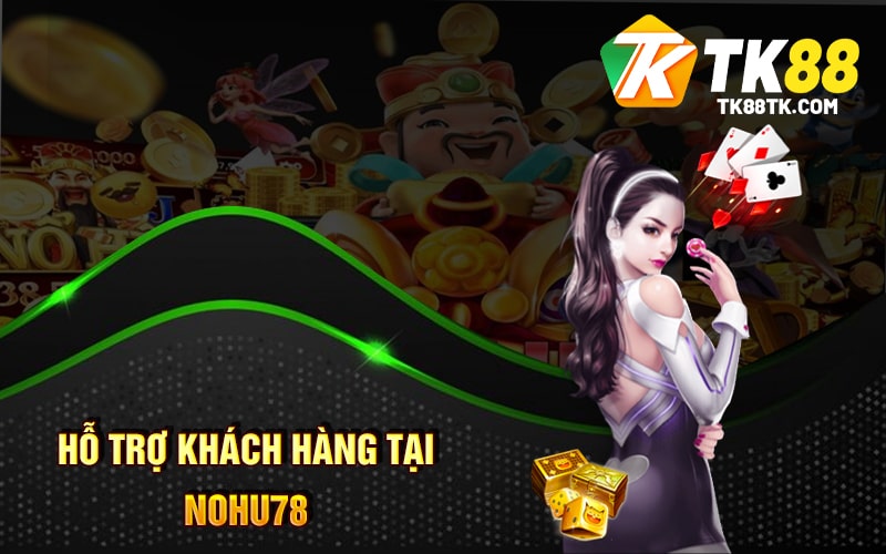 Nohu78 - Nhiều Khuyến Mãi Và Hỗ Trợ Khách Hàng Chi Ân 3 Hỗ Trợ Khách Hàng tại Nohu78