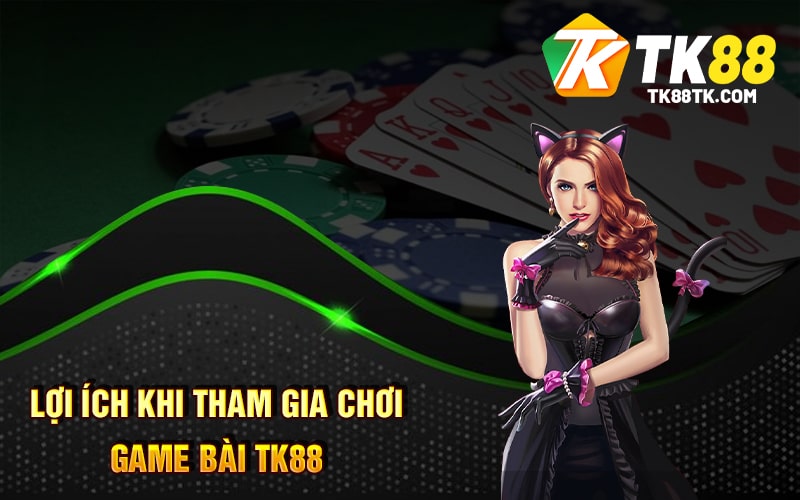 Game Bài Tk88 - Tính Năng - Cách Chơi - Thưởng Thức 3 Lợi Ích Khi Tham Gia Chơi Game Bài TK88