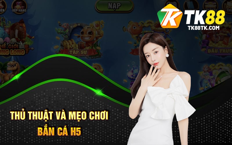 Bắn Cá H5 - Tất Tần Tật Những Thông Tin Bạn Cần Biết 3 Thủ Thuật Và Mẹo Chơi Bắn Cá H5