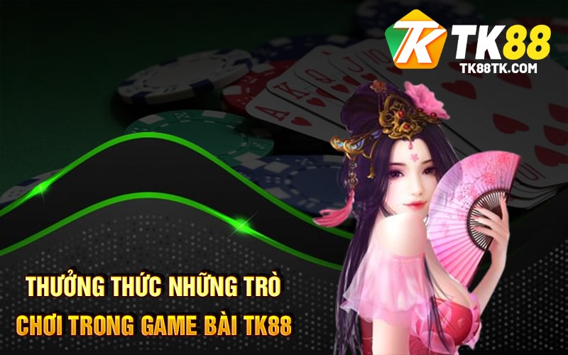 Game Bài Tk88 - Tính Năng - Cách Chơi - Thưởng Thức 2 Thưởng Thức Những Trò Chơi Trong Game Bài TK88
