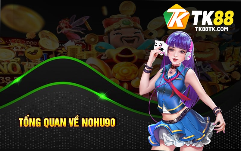 Nohu90 - Thiên Đường Cá Cược Uy Tín - Thưởng Hấp Dẫn 1 Tổng Quan Về Nohu90