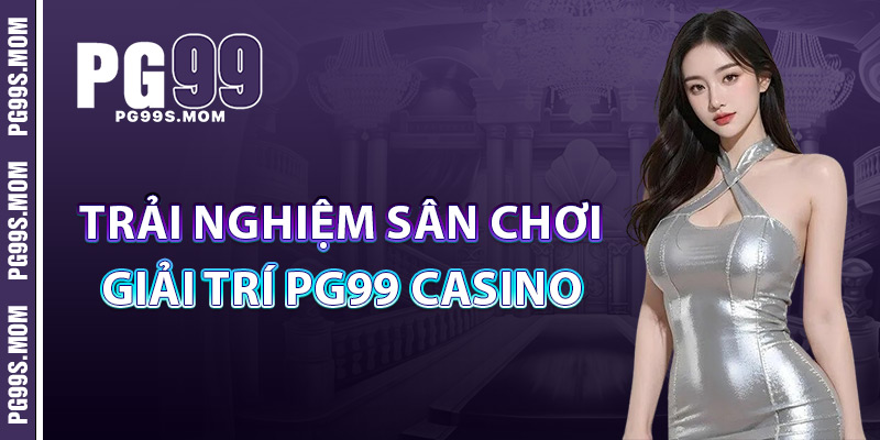 Trải Nghiệm Sân Chơi Giải Trí PG99 Casino